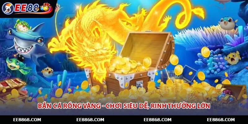 Bắn Cá Rồng Vàng - Chơi Siêu Dễ, Rinh Thưởng Lớn