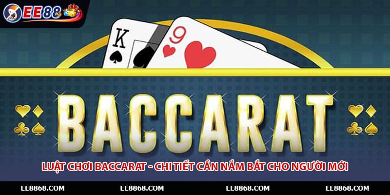 Luật chơi Baccarat - Chi Tiết Cần Nắm Bắt Cho Người Mới