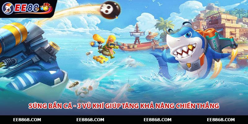 Súng Bắn Cá - 3 Vũ Khí Giúp Tăng Khả Năng Chiến Thắng